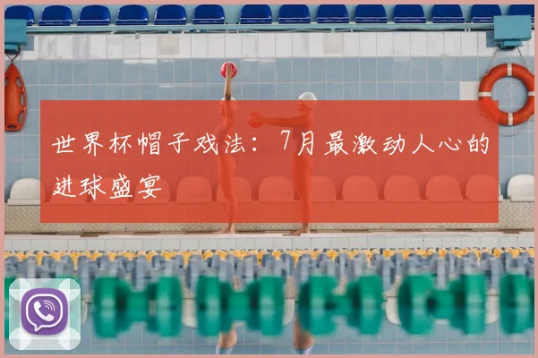 世界杯帽子戏法：7月最激动人心的进球盛宴