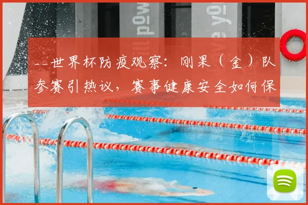 __世界杯防疫观察:刚果(金)队参赛引热议,赛事健康安全如何保障?__