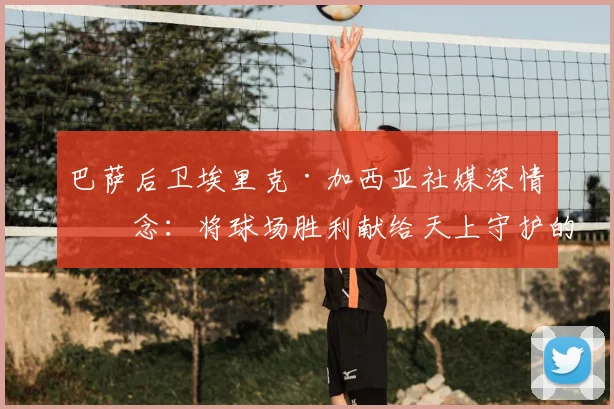巴萨后卫埃里克·加西亚社媒深情悼念：将球场胜利献给天上守护的祖父