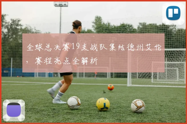 全球总决赛19支战队集结德州艾伦,赛程亮点全解析