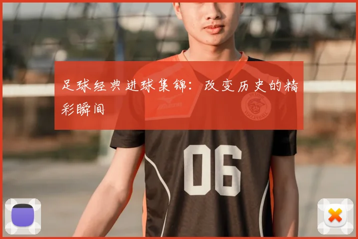 足球经典进球集锦:改变历史的精彩瞬间