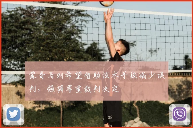 蒙哥马利希望借助技术手段减少误判,强调尊重裁判决定