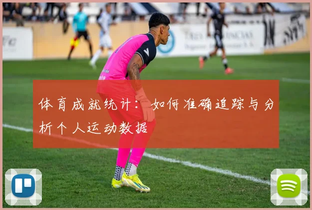 体育成就统计:如何准确追踪与分析个人运动数据