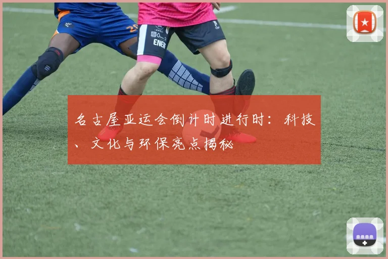 名古屋亚运会倒计时进行时:科技、文化与环保亮点揭秘