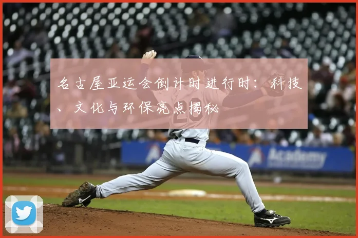 名古屋亚运会倒计时进行时:科技、文化与环保亮点揭秘