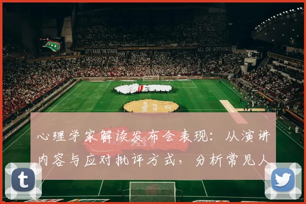 心理学家解读发布会表现:从演讲内容与应对批评方式,分析常见人格特质