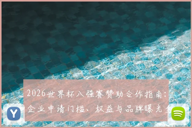 2026世界杯八强赛赞助合作指南:企业申请门槛、权益与品牌曝光全解析