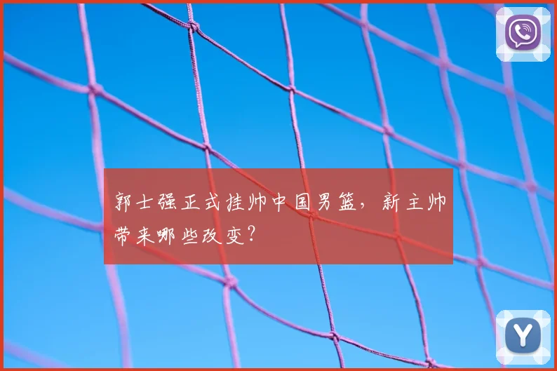 郭士强正式挂帅中国男篮,新主帅带来哪些改变?