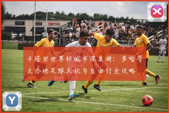 卡塔尔世界杯城市深度游：多哈等主办地足球文化与自由行全攻略