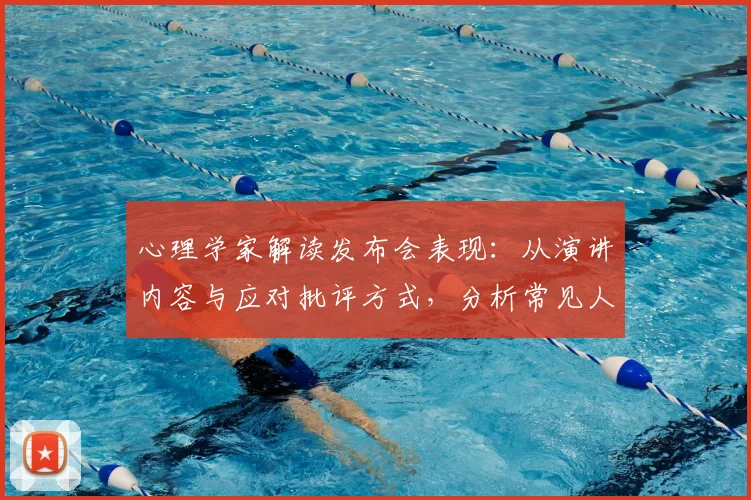心理学家解读发布会表现：从演讲内容与应对批评方式，分析常见人格特质