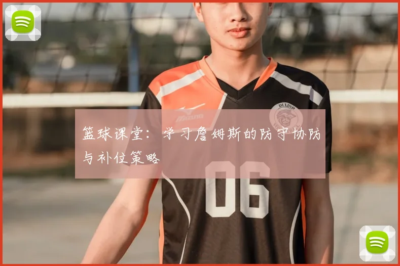 篮球课堂:学习詹姆斯的防守协防与补位策略